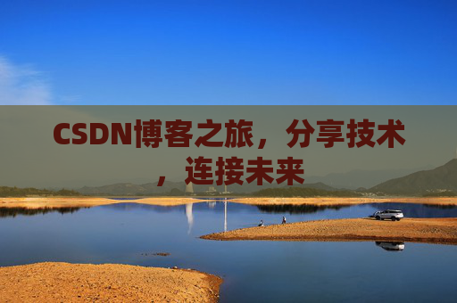 CSDN博客之旅,分享技术,连接未来